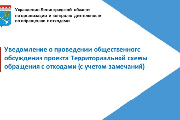 Уведомление о проведении общественных обсуждений доработанного проекта территориальной схемы обращения с отходами, в том числе с твердыми коммунальными отходами Ленинградской области